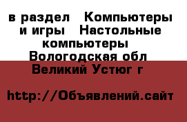  в раздел : Компьютеры и игры » Настольные компьютеры . Вологодская обл.,Великий Устюг г.